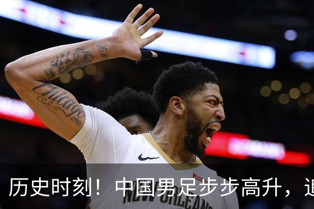 历史时刻！中国男足步步高升，追平了男篮的光辉成就