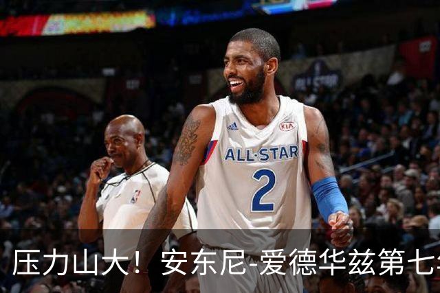 压力山大！安东尼-爱德华兹第七年挑战自我